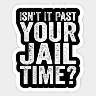 Political Quotes - Isn’t It Past Your Jail Time? Sticker